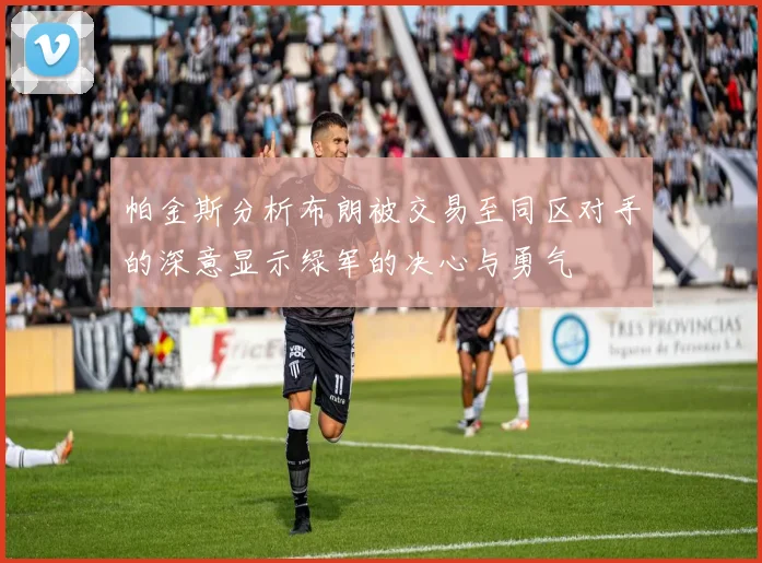 帕金斯分析布朗被交易至同区对手的深意显示绿军的决心与勇气