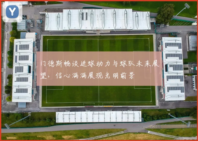 门德斯畅谈进球动力与球队未来展望，信心满满展现光明前景