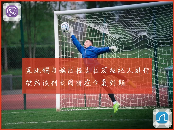莱比锡与施拉格古拉茨经纪人进行续约谈判合同将在今夏到期