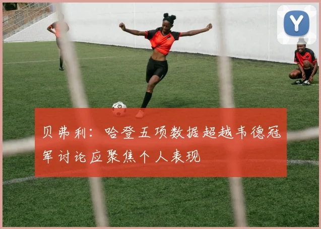 贝弗利：哈登五项数据超越韦德冠军讨论应聚焦个人表现