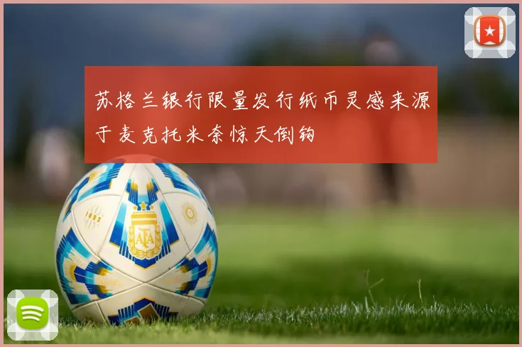 苏格兰银行限量发行纸币灵感来源于麦克托米奈惊天倒钩