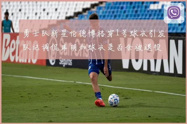 勇士队新星伦德博格穿1号球衣引发队记调侃库明加球衣是否会被退役