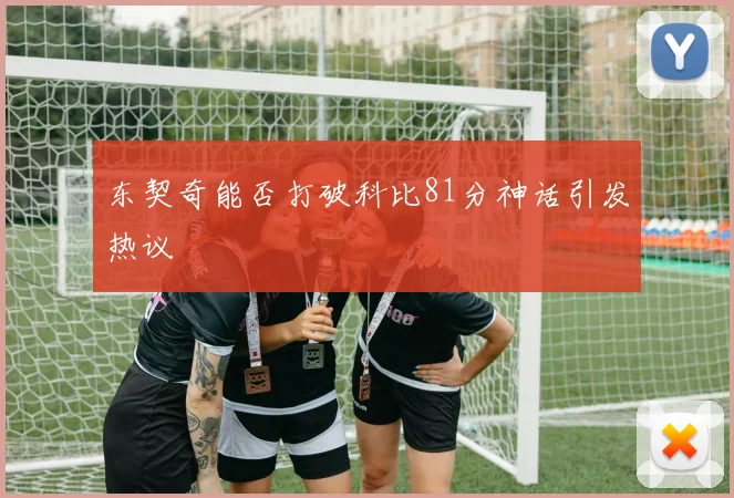 东契奇能否打破科比81分神话引发热议
