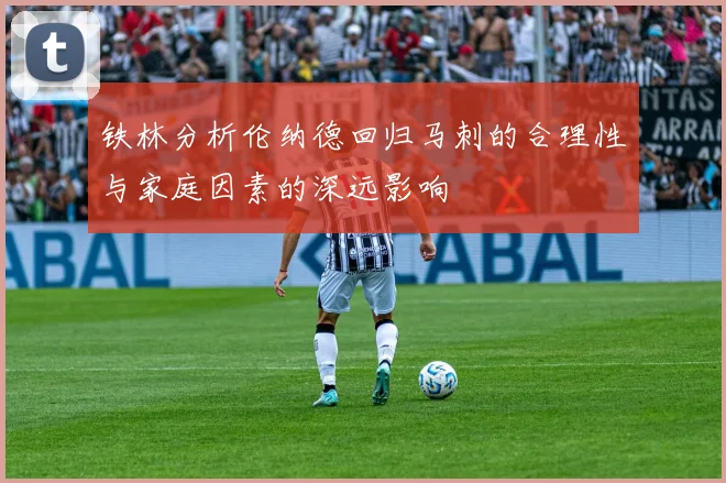 铁林分析伦纳德回归马刺的合理性与家庭因素的深远影响