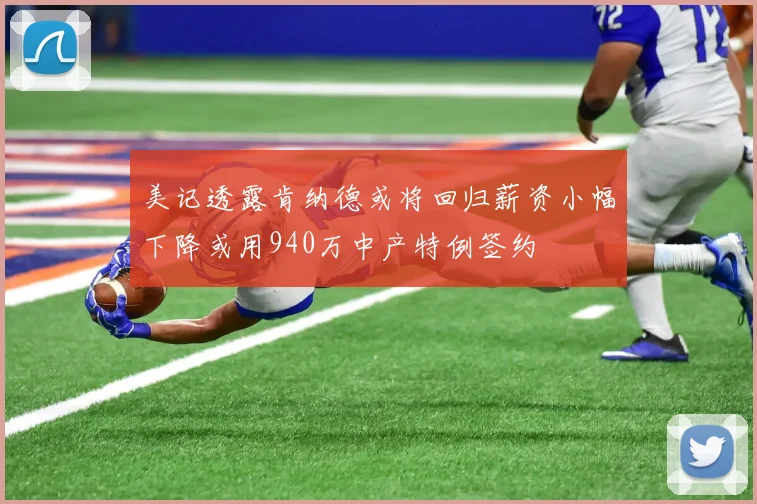 美记透露肯纳德或将回归薪资小幅下降或用940万中产特例签约