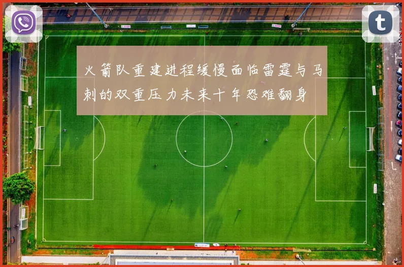 火箭队重建进程缓慢面临雷霆与马刺的双重压力未来十年恐难翻身