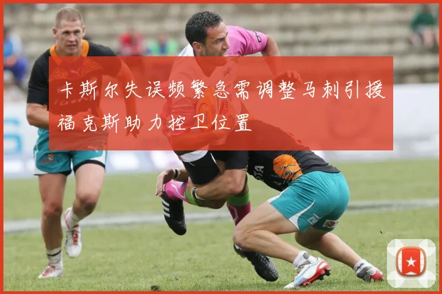 卡斯尔失误频繁急需调整马刺引援福克斯助力控卫位置