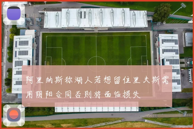 阿里纳斯称湖人若想留住里夫斯需用阴阳合同否则将面临损失