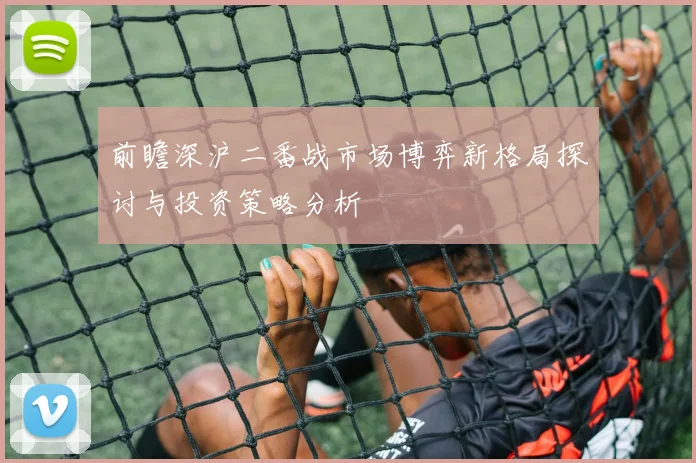前瞻深沪二番战市场博弈新格局探讨与投资策略分析